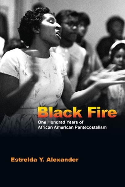 Black Fire: One Hundred Years of African American Pentecostalism by Estrelda Y. Alexander 9780830825868