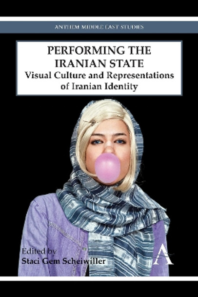 Performing the Iranian State: Visual Culture and Representations of Iranian Identity by Staci Gem Scheiwiller 9780857282934