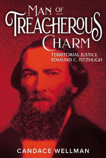 Man of Treacherous Charm: Territorial Justice Edmund C. Fitzhugh by Candace A. Wellman 9780874224221