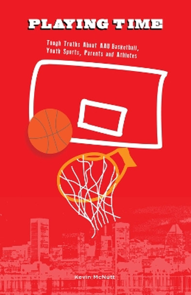 Playing Time: Tough Truths about AAU Basketball, Youth Sports, Parents, and Athletes by Kevin McNutt 9780910030175