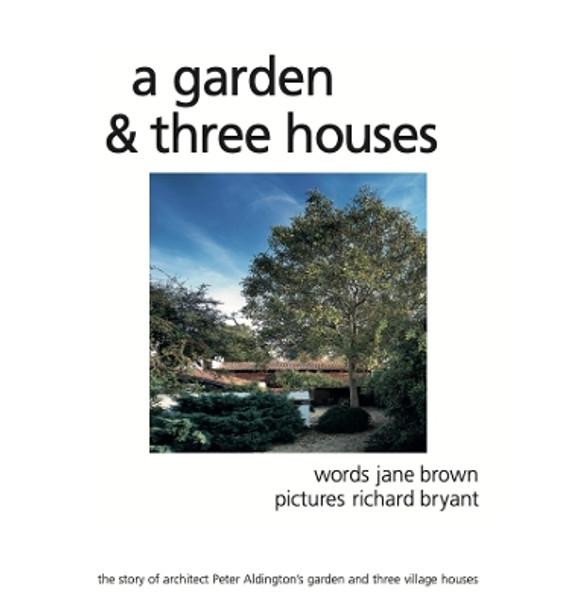 A Garden and Three Houses: The story of Architect Peter Aldington's garden and three village houses by Jane Brown 9780956495310