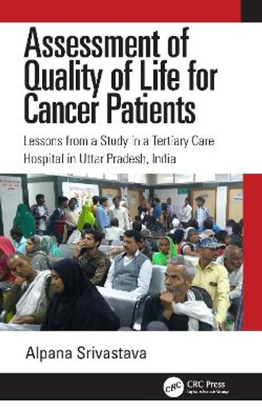 Assessment of Quality of Life for Cancer Patients: Lessons from a Study in a Tertiary Care Hospital in Uttar Pradesh, India by Alpana Srivastava 9781032571386