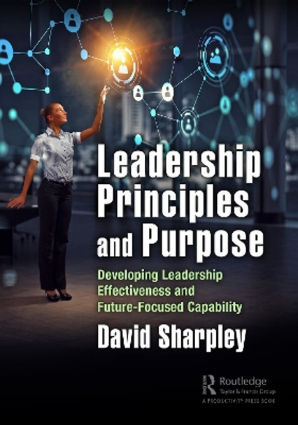 Leadership Principles and Purpose: Developing Leadership Effectiveness and Future-Focused Capability by David Sharpley 9781032575063