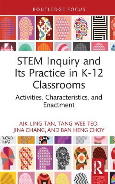 STEM Inquiry and Its Practice in K-12 Classrooms: Activities, Characteristics, and Enactment by Aik-Ling Tan 9781032727578