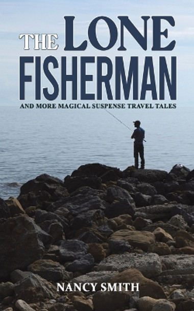 The Lone Fisherman: And More Magical Suspense Travel Tales by Nancy Smith 9781035812387