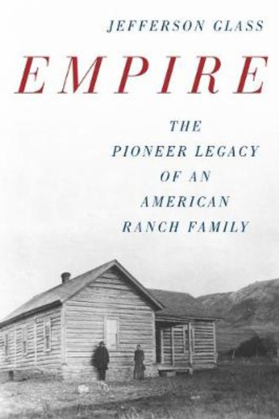 Empire: The Pioneer Legacy of an American Ranch Family by Jefferson Glass