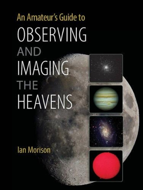 An Amateur's Guide to Observing and Imaging the Heavens by Ian Morison 9781107619609