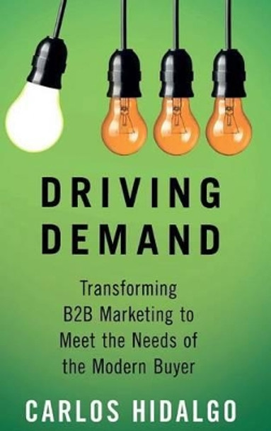 Driving Demand: Transforming B2B Marketing to Meet the Needs of the Modern Buyer by Carlos Hidalgo 9781137526786