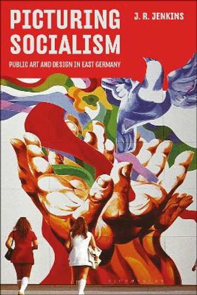 Picturing Socialism: Public Art and Design in East Germany by J. R. Jenkins 9781350428027