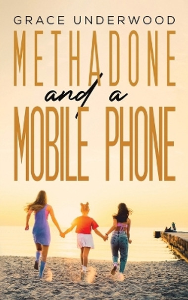 Methadone and a Mobile Phone by Grace Underwood 9781398445062