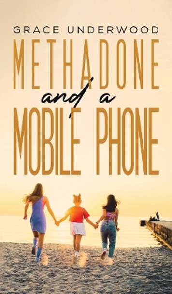 Methadone and a Mobile Phone by Grace Underwood 9781398445079
