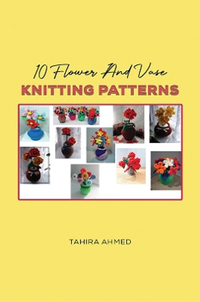 10 Flower And Vase Knitting Patterns by Tahira Ahmed 9781398472365