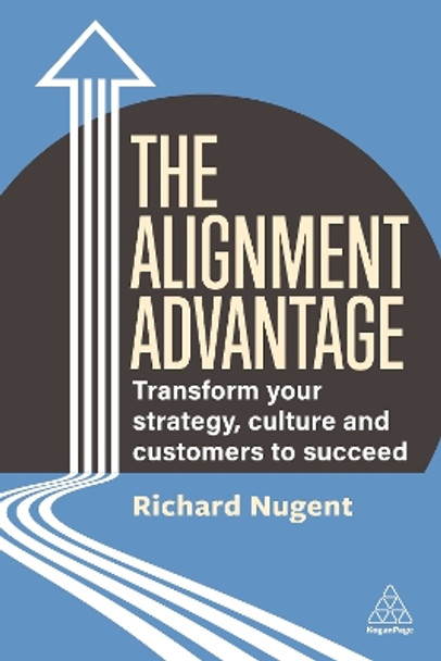 The Alignment Advantage: Transform Your Strategy, Culture and Customers to Succeed by Richard Nugent 9781398610637