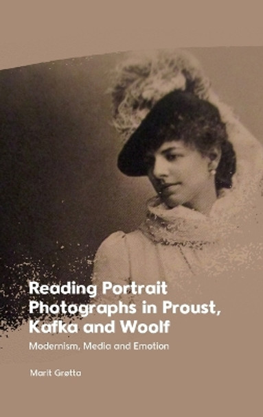 Reading Portrait Photographs in Proust, Kafka and Woolf: Modernism, Media and Emotion by Marit Grøtta 9781399526982