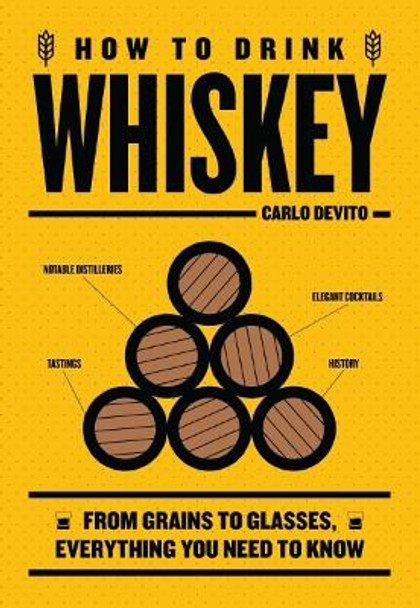 How to Drink Whiskey: From Grains to Glasses, Everything You Need to Know by Carlo DeVito 9781400340590