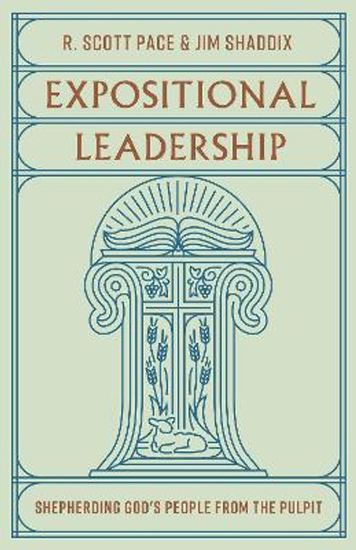 Expositional Leadership: Shepherding God's People from the Pulpit by R. Scott Pace 9781433588020