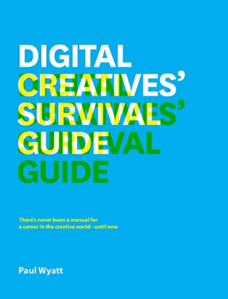 Digital Creatives' Survival Guide: Everything You Need for a Successful Career in Web, App, Multimedia and Broadcast Design by Paul Wyatt 9781440318481