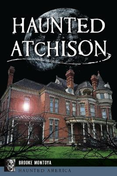 Haunted Atchison by Brooke Montoya 9781467155656