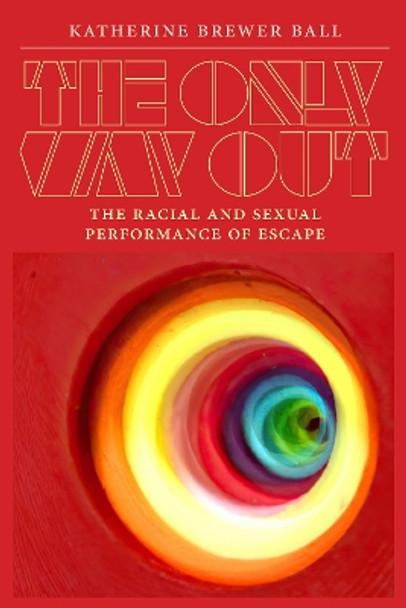 The Only Way Out: The Racial and Sexual Performance of Escape by Katherine Brewer Ball 9781478026044