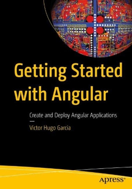 Getting Started with Angular: Create and Deploy Angular Applications by Victor Hugo Garcia 9781484292082