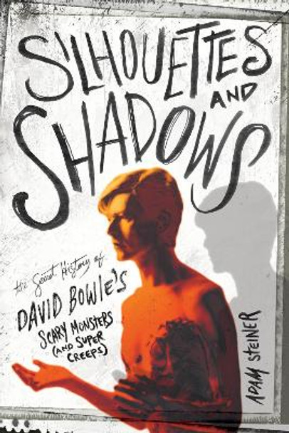 Silhouettes and Shadows: The Secret History of David Bowie’s Scary Monsters (and Super Creeps) by Adam Steiner 9781493065646