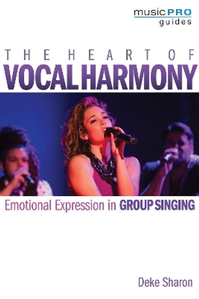 The Heart of Vocal Harmony: Emotional Expression in Group Singing by Deke Sharon 9781495057830