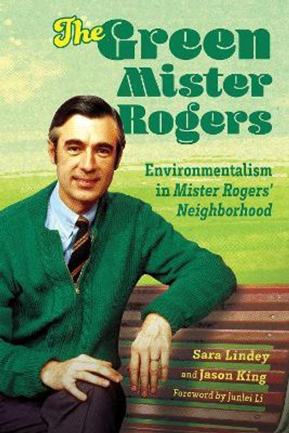 The Green Mister Rogers: Environmentalism in Mister Rogers' Neighborhood by Sara Lindey 9781496838667