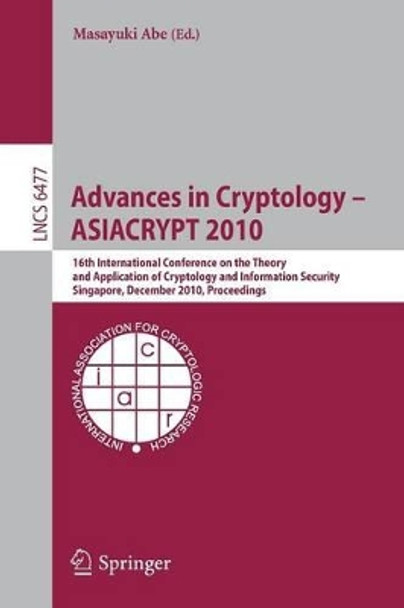 Advances in Cryptology - ASIACRYPT 2010: 16th International Conference on the Theory and Application of Cryptology and Information Security, Singapore, December 5-9, 2010. Proceedings by Masayuki Abe 9783642173721