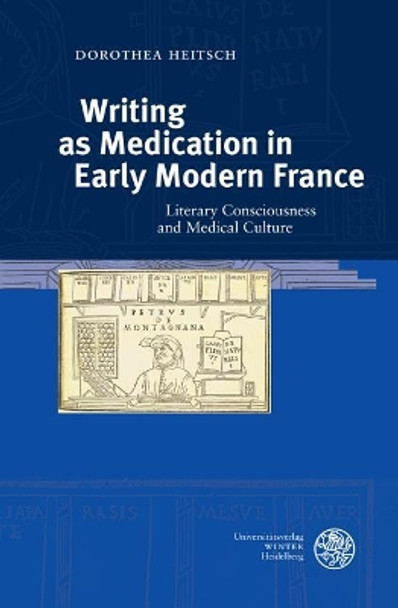 Writing as Medication in Early Modern France: Literary Consciousness and Medical Culture by Dorothea Heitsch 9783825367145