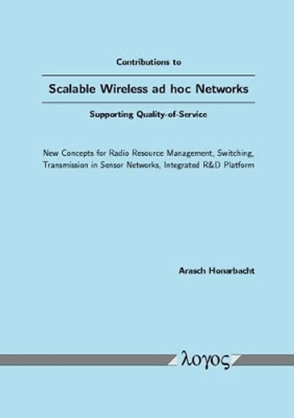 Contributions to Scalable Wireless Ad Hoc Networks Supporting Quality-of-Service: New Concepts for Radio Resource Management, Switching, Transmission in Sensor Networks, Integrated R &D Platform by Arasch Honarbacht 9783832508425