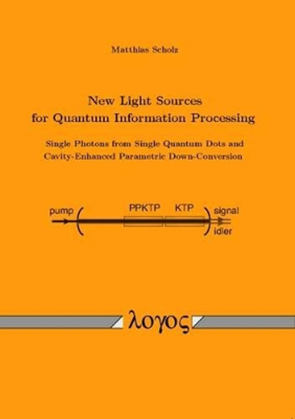 New Light Sources for Quantum Information Processing -- Single Photons from Single Quantum Dots and Cavity-Enhanced Parametric Down-Conversion by Matthias Scholz 9783832522209