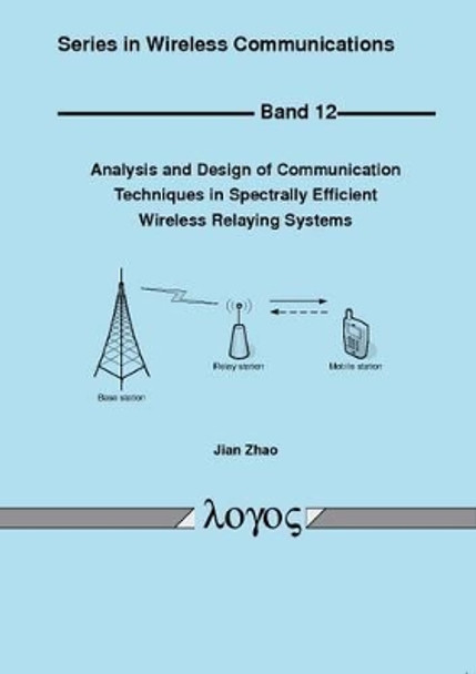 Analysis and Design of Communication Techniques in Spectrally Efficient Wireless Relaying Systems by Jian Zhao 9783832525859