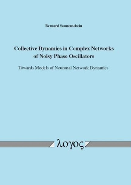 Collective Dynamics in Complex Networks of Noisy Phase Oscillators: Towards Models of Neuronal Network Dynamics by Bernard Sonnenschein 9783832543754