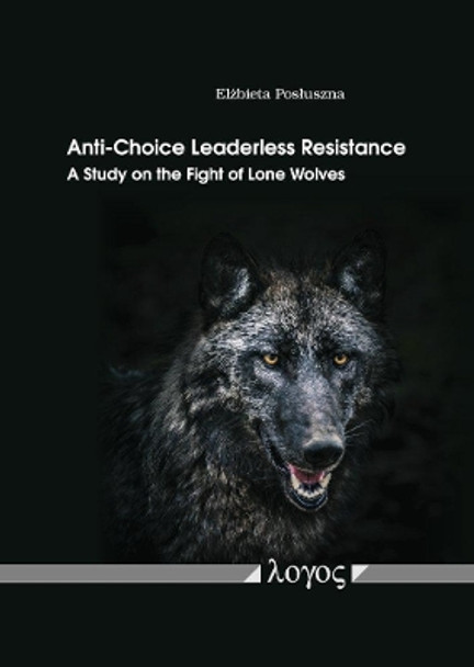 Anti-Choice Leaderless Resistance: A Study on the Fight of Lone Wolves by Elzbieta Posluszna 9783832548155