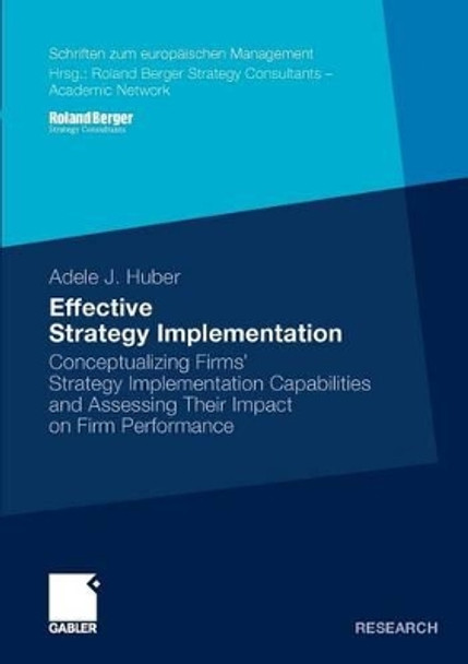 Effective Strategy Implementation: Conceptualizing Firms' Strategy Implementation Capabilities and Assessing Their Impact on Firm Performance by Adele J. Huber 9783834927682