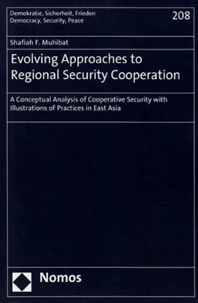 Evolving Approaches to Regional Security Cooperation: A Conceptual Analysis of Cooperative Security with Illustrations of Practices in East Asia by Shafiah F Muhibat 9783848703258