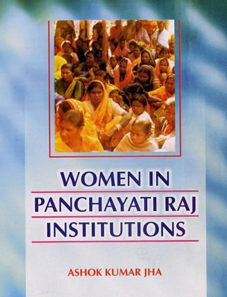 Women in Panchayati Raj Institutions by Ashok Kumar Jha 9788126118021