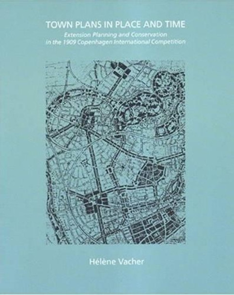 Town Plans in Place and Time: Extension Planning and Conservation in the 1909 Copenhagen International Competition by Helene Vacher 9788773077122