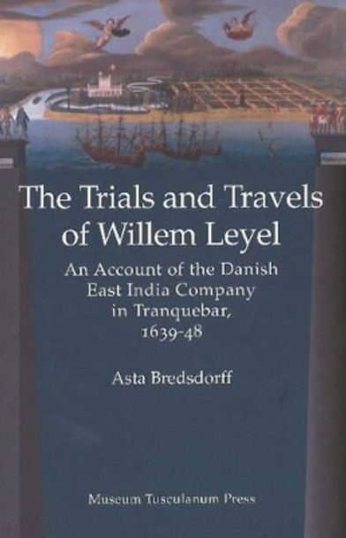 Willem Leyel's Travel to India 1639-1643 by Asta Bredsdorff 9788763507899