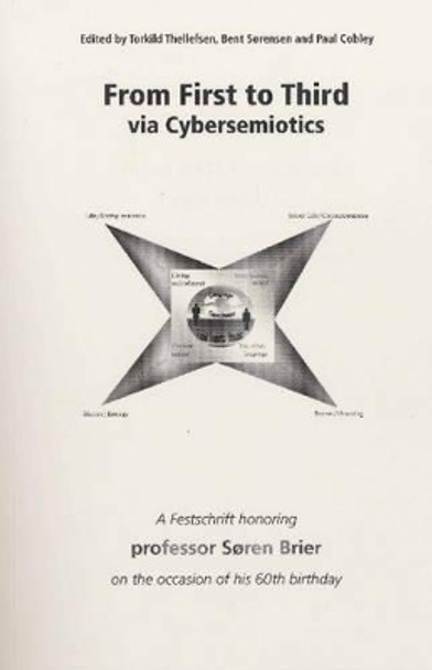 From First to Third Via Cybersemiotics: A Festscrift Honoring Professor Soren Brier on the Occasion of His 60th Birthday by Thorkild Thellefsen 9788770710282