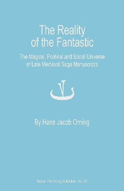 The Reality of the Fantastic: The Magical, Political and Social Universe of Late Medieval Saga Manuscripts by Hans Jacob Orning 9788776749354
