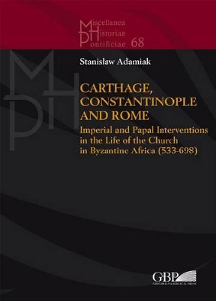 Carthage, Constantinople and Rome: Imperial and Papal Interventions in the Life of the Church in Byzantine Africa (533-698) by S Adamiak 9788878393479