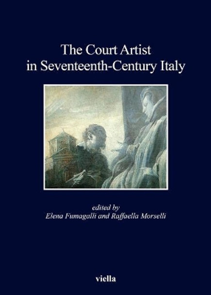 The Court Artist in Seventeenth-Century Italy by Anna Maria Bava 9788867282760