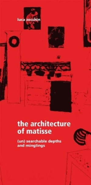 The Architecture of Matisse: (Un)searchable Depths and Minglings by Luca Zecchin 9788899854713