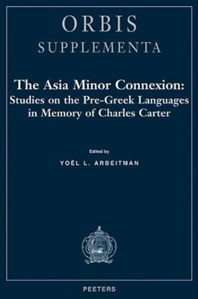 The Asia Minor Connexion: Studies on the Pre-Greek Languages in Memory of Charles Carter by Yoel L. Arbeitman 9789042907980