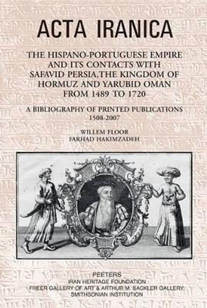 The Hispano-Portuguese Empire and Its Contacts with Safavid Persia, the Kingdom of Hormuz and Yarubid Oman from 1489 to 1720: A Bibliography of Printed Publications 1508-2007 by W. Floor 9789042919525