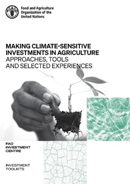 Making Climate-Sensitive Investments in Agriculture: Approaches, Tools and Selected Experiences by Food and Agriculture Organization of the United Nations 9789251333266