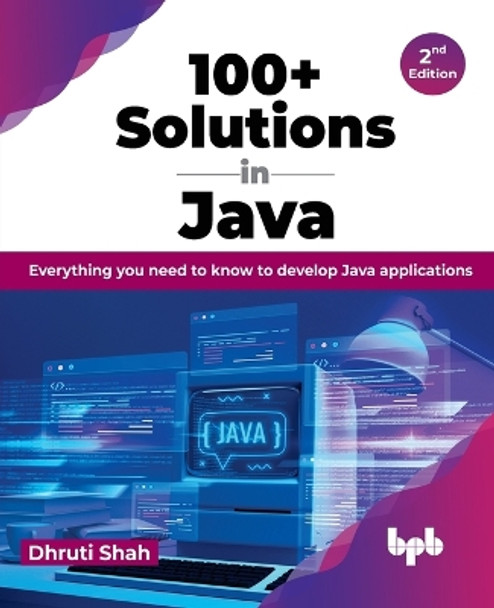 100+ Solutions in Java: Everything you need to know to develop Java applications by Dhruti Shah 9789355515711