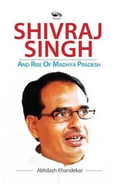 Shivraj Singh and Rise of Madhya Pradesh by Abhilash Khandekar 9789382711353