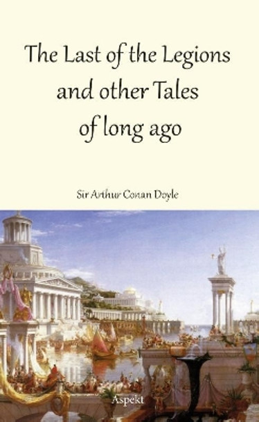 The Last of the Legions and other Tales of long ago by Sir Arthur Conan Doyle 9789464622485